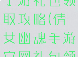 新倩女幽魂手游礼包领取攻略(倩女幽魂手游官网礼包领取)