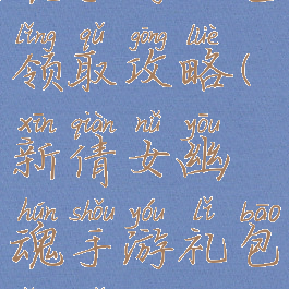 新倩女幽魂手游礼包领取攻略(新倩女幽魂手游礼包领取攻略视频)