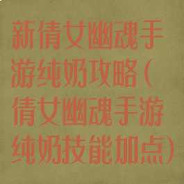 新倩女幽魂手游纯奶攻略(倩女幽魂手游纯奶技能加点)