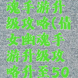 新倩女幽魂手游升级攻略(倩女幽魂手游升级攻略升至50级)