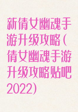新倩女幽魂手游升级攻略(倩女幽魂手游升级攻略贴吧2022)