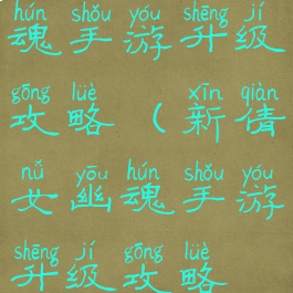 新倩女幽魂手游升级攻略(新倩女幽魂手游升级攻略视频)