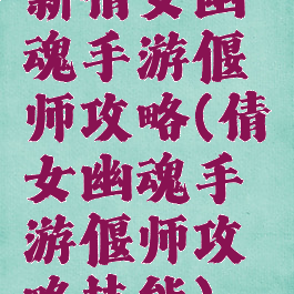 新倩女幽魂手游偃师攻略(倩女幽魂手游偃师攻略技能)