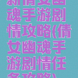 新倩女幽魂手游剧情攻略(倩女幽魂手游剧情任务攻略)