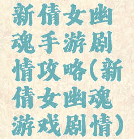 新倩女幽魂手游剧情攻略(新倩女幽魂游戏剧情)