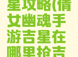 新倩女幽魂手游吉星攻略(倩女幽魂手游吉星在哪里抢吉星高照技巧)