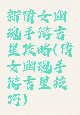 新倩女幽魂手游吉星攻略(倩女幽魂手游吉星技巧)
