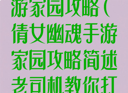 新倩女幽魂手游家园攻略(倩女幽魂手游家园攻略简述老司机教你打造)