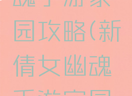 新倩女幽魂手游家园攻略(新倩女幽魂手游家园攻略视频)