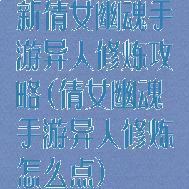 新倩女幽魂手游异人修炼攻略(倩女幽魂手游异人修炼怎么点)