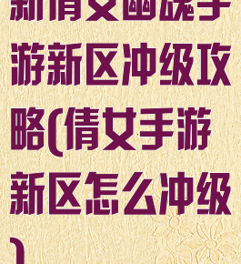 新倩女幽魂手游新区冲级攻略(倩女手游新区怎么冲级)