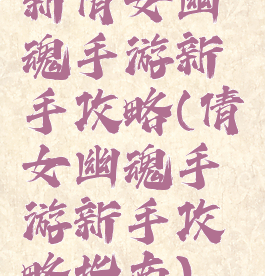 新倩女幽魂手游新手攻略(倩女幽魂手游新手攻略指南)