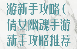 新倩女幽魂手游新手攻略(倩女幽魂手游新手攻略推荐解析)