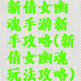 新倩女幽魂手游新手攻略(新倩女幽魂玩法攻略)