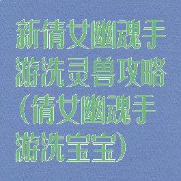 新倩女幽魂手游洗灵兽攻略(倩女幽魂手游洗宝宝)