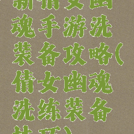 新倩女幽魂手游洗装备攻略(倩女幽魂洗练装备技巧)