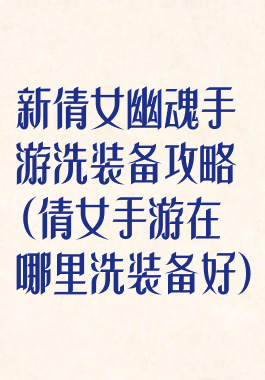新倩女幽魂手游洗装备攻略(倩女手游在哪里洗装备好)