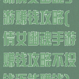 新倩女幽魂手游赚钱攻略(倩女幽魂手游赚钱攻略不投钱还能赚钱)