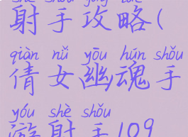 新倩女幽魂手游109射手攻略(倩女幽魂手游射手109多少攻击力防御合适)