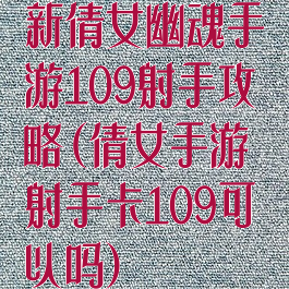 新倩女幽魂手游109射手攻略(倩女手游射手卡109可以吗)
