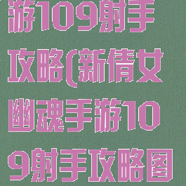 新倩女幽魂手游109射手攻略(新倩女幽魂手游109射手攻略图)