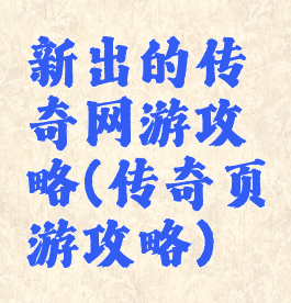 新出的传奇网游攻略(传奇页游攻略)