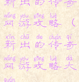 新出的传奇网游攻略(新出的传奇网游攻略大全)