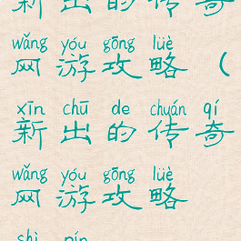 新出的传奇网游攻略(新出的传奇网游攻略视频)