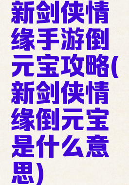 新剑侠情缘手游倒元宝攻略(新剑侠情缘倒元宝是什么意思)