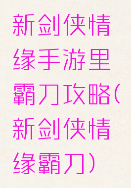 新剑侠情缘手游里霸刀攻略(新剑侠情缘霸刀)