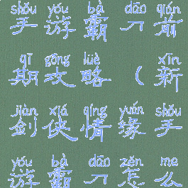 新剑侠情缘手游霸刀前期攻略(新剑侠情缘手游霸刀怎么样)