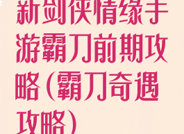 新剑侠情缘手游霸刀前期攻略(霸刀奇遇攻略)