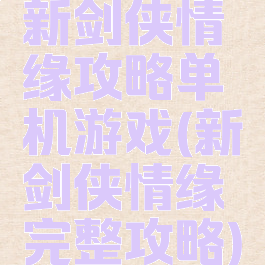 新剑侠情缘攻略单机游戏(新剑侠情缘完整攻略)