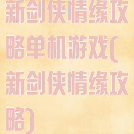 新剑侠情缘攻略单机游戏(新剑侠情缘攻略)