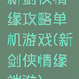 新剑侠情缘攻略单机游戏(新剑侠情缘端游)