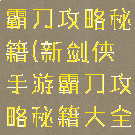 新剑侠手游霸刀攻略秘籍(新剑侠手游霸刀攻略秘籍大全)