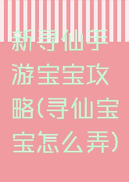新寻仙手游宝宝攻略(寻仙宝宝怎么弄)