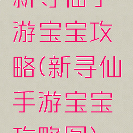 新寻仙手游宝宝攻略(新寻仙手游宝宝攻略图)