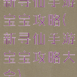 新寻仙手游宝宝攻略(新寻仙手游宝宝攻略大全)