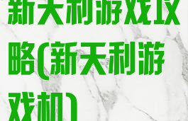 新天利游戏攻略(新天利游戏机)