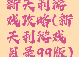新天利游戏攻略(新天利游戏目录99版)