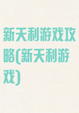 新天利游戏攻略(新天利游戏)