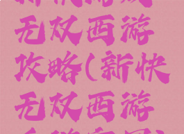 新快游戏无双西游攻略(新快无双西游手游官网)