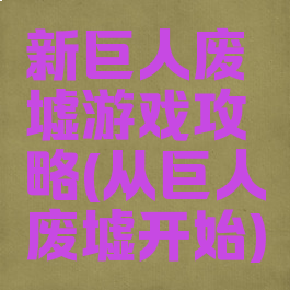 新巨人废墟游戏攻略(从巨人废墟开始)