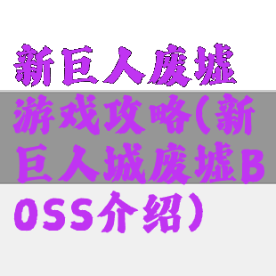 新巨人废墟游戏攻略(新巨人城废墟BOSS介绍)