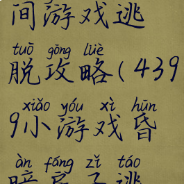 新年的房间游戏逃脱攻略(4399小游戏昏暗房子逃脱攻略)