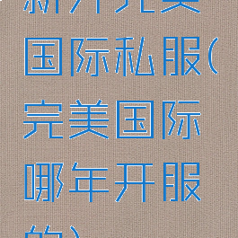 新开完美国际私服(完美国际哪年开服的)