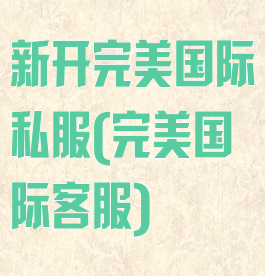 新开完美国际私服(完美国际客服)