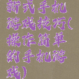 新式手机游戏技巧(操作简单的手机游戏)