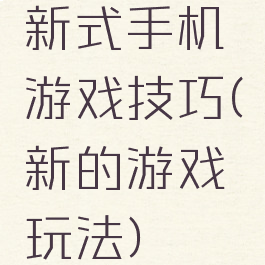 新式手机游戏技巧(新的游戏玩法)